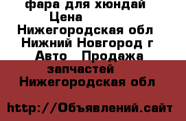 фара для хюндай › Цена ­ 2 000 - Нижегородская обл., Нижний Новгород г. Авто » Продажа запчастей   . Нижегородская обл.